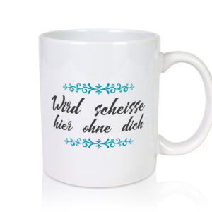 Wird scheisse hier ohne dich | Arbeitskollegen | Arbeit - Tasse Weiss - Kaffeetasse / Geschenk / Familie