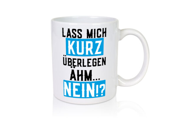 Lass mich kurz überlegen | Nein | Büro| lustiger Spruch - Tasse Weiss - Kaffeetasse / Geschenk / Familie