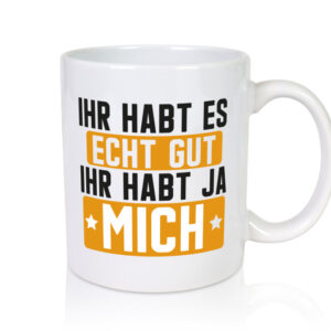 Ihr habt es echt gut | Ihr habt mich | Ich bin der Beste - Tasse Weiss - Kaffeetasse / Geschenk / Familie