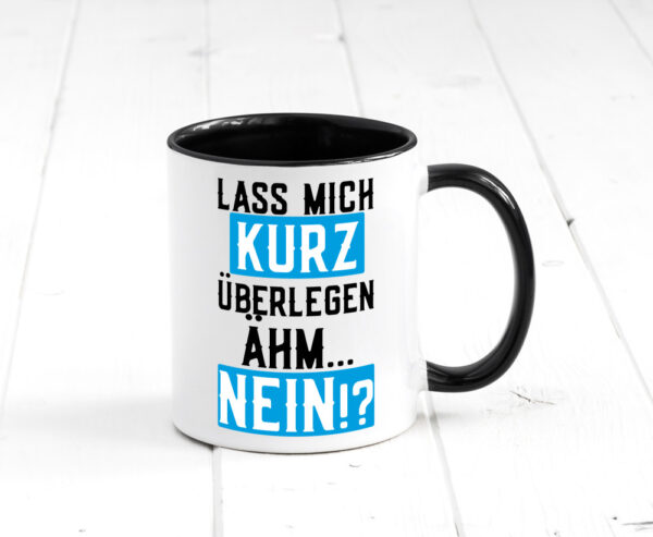 Lass mich kurz überlegen | Nein | Büro| lustiger Spruch Farbige Tasse - Kaffeetasse / Geschenk / Familie