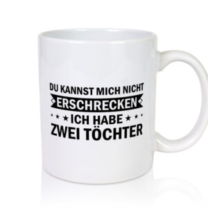 Du kannst mich nicht erschrecken ich habe 2 Töchter - Tasse Weiss - Kaffeetasse / Geschenk / Familie