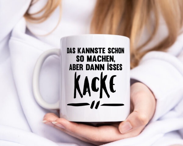 Das kannste schon so machen aber dann isses kacke - Tasse Weiss - Kaffeetasse / Geschenk / Familie