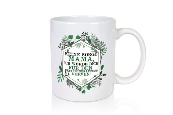 Keine sorge Mama ich nerve dich für immer | Mama - Tasse Weiss - Kaffeetasse / Geschenk / Familie
