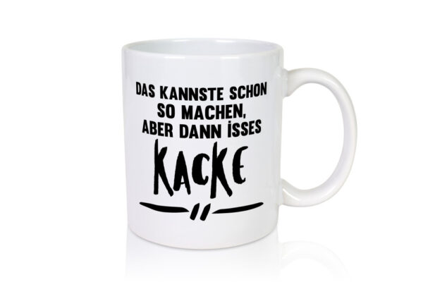Das kannste schon so machen aber dann isses kacke - Tasse Weiss - Kaffeetasse / Geschenk / Familie