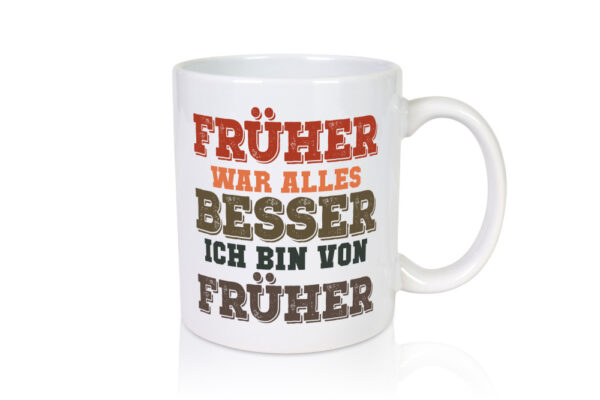 Früher alles besser, bin von früher | Boomer | Humor | Witz - Tasse Weiss - Kaffeetasse / Geschenk / Familie