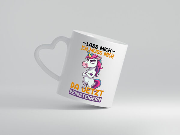 Lass mich ich muss mich da jetzt reinsteigern | Einhorn - Herzhenkel Tasse - Kaffeetasse / Geschenk / Familie