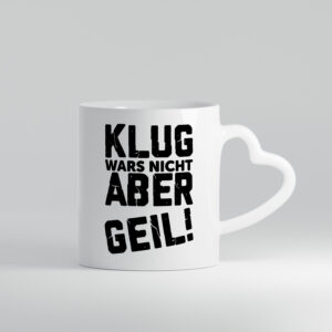 Klug wars nicht aber Geil | Ich bin der geilste | Beste - Herzhenkel Tasse - Kaffeetasse / Geschenk / Familie