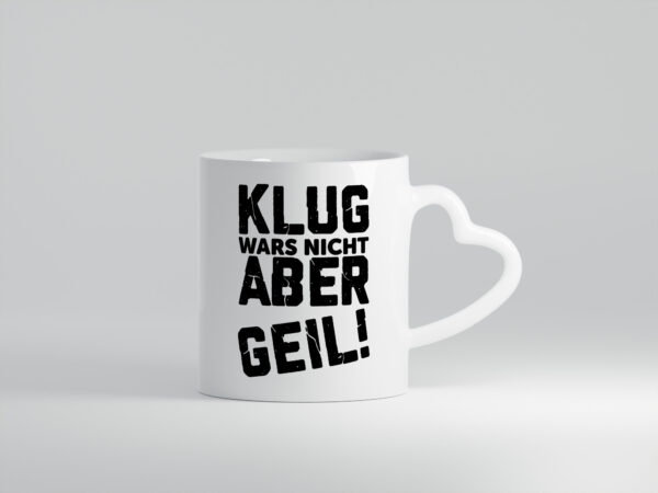 Klug wars nicht aber Geil | Ich bin der geilste | Beste - Herzhenkel Tasse - Kaffeetasse / Geschenk / Familie